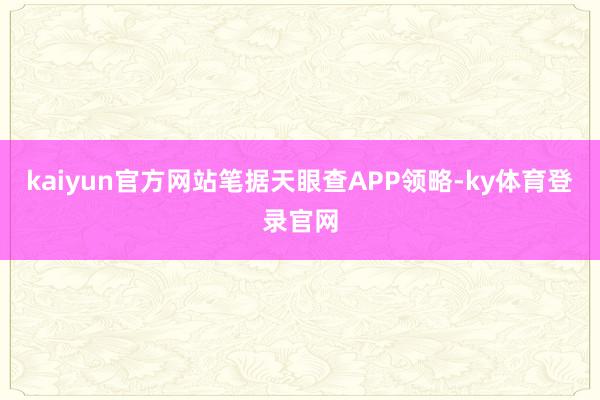 kaiyun官方网站笔据天眼查APP领略-ky体育登录官网