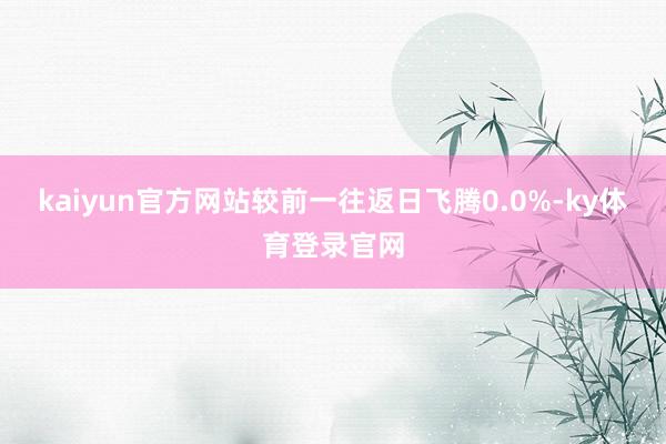 kaiyun官方网站较前一往返日飞腾0.0%-ky体育登录官网