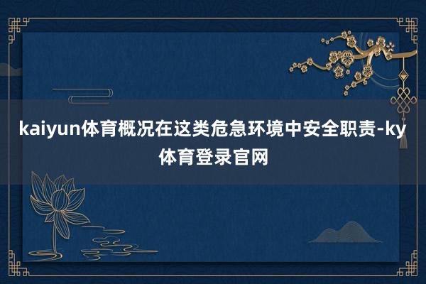 kaiyun体育概况在这类危急环境中安全职责-ky体育登录官网