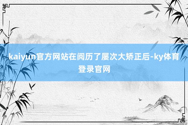 kaiyun官方网站在阅历了屡次大矫正后-ky体育登录官网