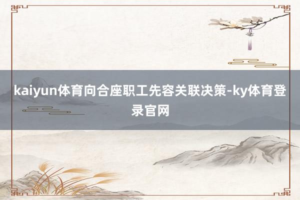 kaiyun体育向合座职工先容关联决策-ky体育登录官网
