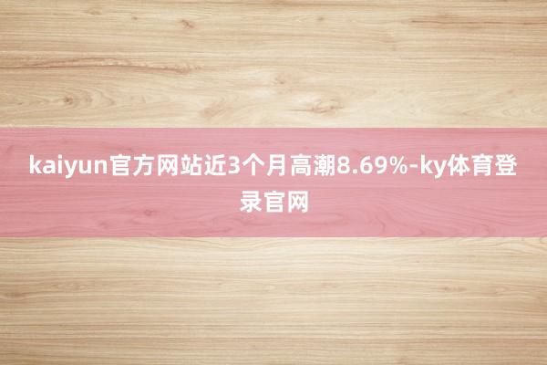 kaiyun官方网站近3个月高潮8.69%-ky体育登录官网