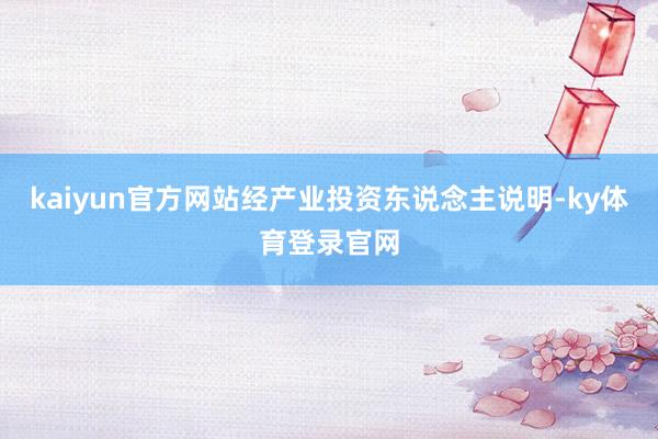 kaiyun官方网站经产业投资东说念主说明-ky体育登录官网