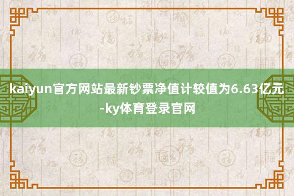 kaiyun官方网站最新钞票净值计较值为6.63亿元-ky体育登录官网