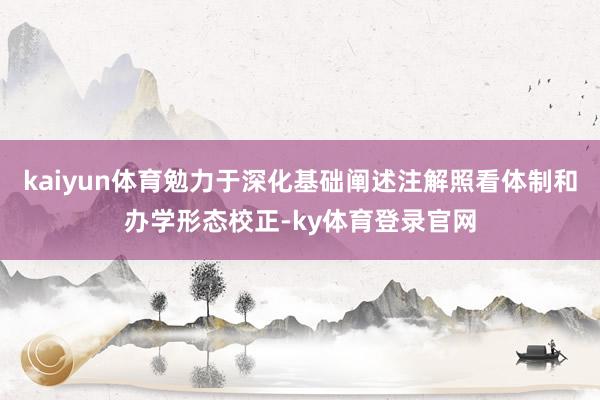 kaiyun体育勉力于深化基础阐述注解照看体制和办学形态校正-ky体育登录官网