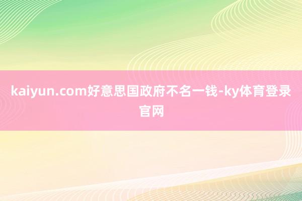 kaiyun.com好意思国政府不名一钱-ky体育登录官网