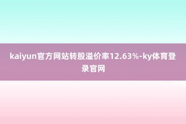 kaiyun官方网站转股溢价率12.63%-ky体育登录官网