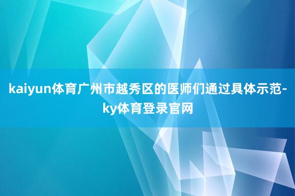 kaiyun体育广州市越秀区的医师们通过具体示范-ky体育登录官网