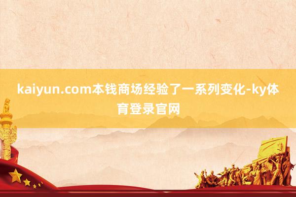 kaiyun.com本钱商场经验了一系列变化-ky体育登录官网