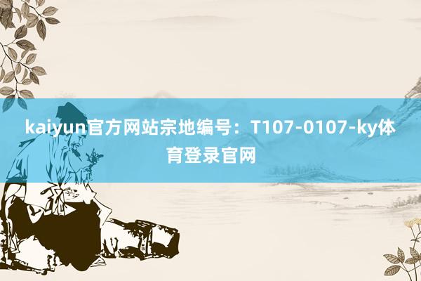 kaiyun官方网站宗地编号：T107-0107-ky体育登录官网