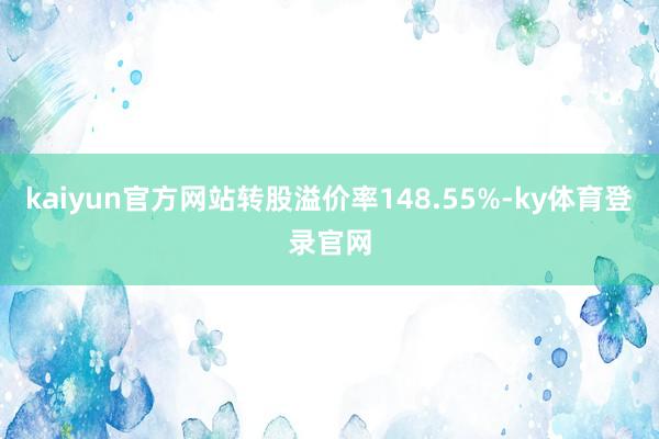 kaiyun官方网站转股溢价率148.55%-ky体育登录官网