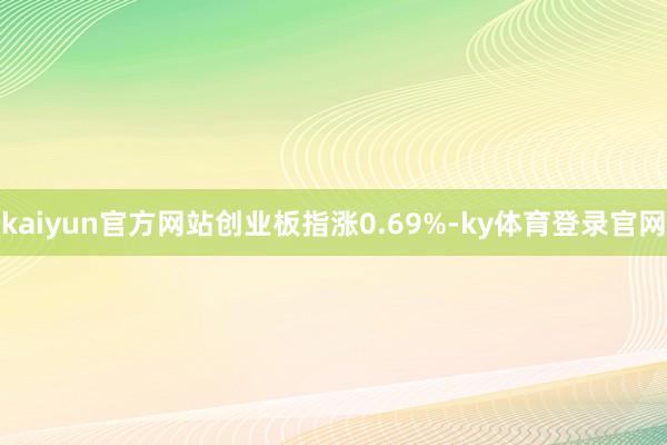 kaiyun官方网站创业板指涨0.69%-ky体育登录官网