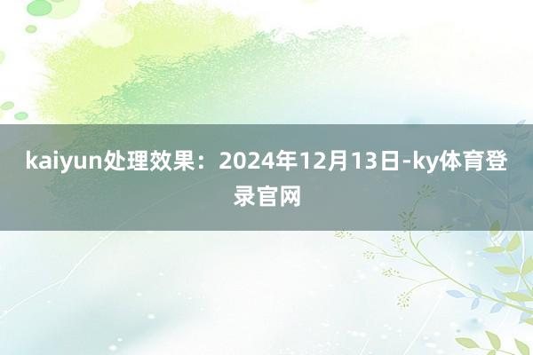 kaiyun处理效果：2024年12月13日-ky体育登录官网