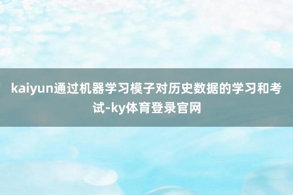 kaiyun通过机器学习模子对历史数据的学习和考试-ky体育登录官网