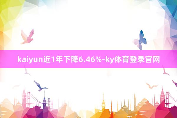 kaiyun近1年下降6.46%-ky体育登录官网