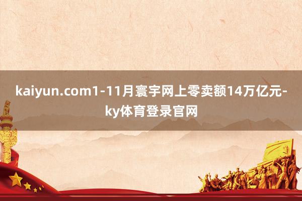 kaiyun.com1-11月寰宇网上零卖额14万亿元-ky体育登录官网