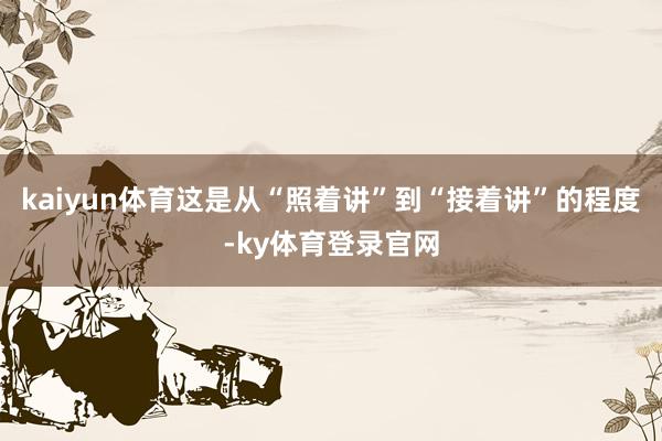 kaiyun体育这是从“照着讲”到“接着讲”的程度-ky体育登录官网
