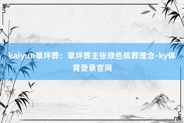 kaiyun草坪葬：草坪葬主张绿色殡葬理念-ky体育登录官网