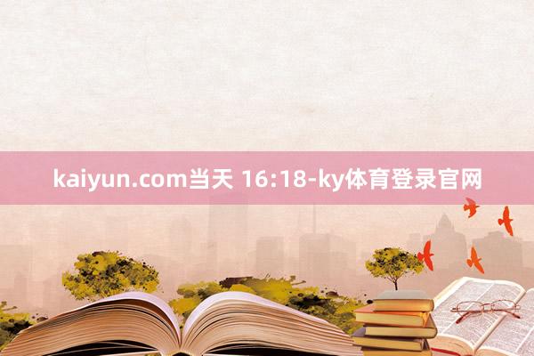kaiyun.com　　当天 16:18-ky体育登录官网
