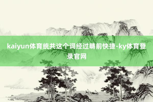 kaiyun体育统共这个词经过畴前快捷-ky体育登录官网