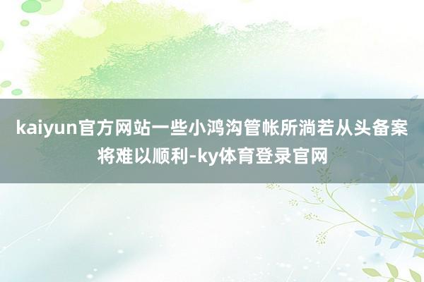 kaiyun官方网站一些小鸿沟管帐所淌若从头备案将难以顺利-ky体育登录官网