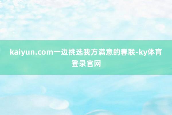 kaiyun.com一边挑选我方满意的春联-ky体育登录官网
