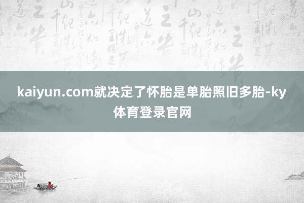 kaiyun.com就决定了怀胎是单胎照旧多胎-ky体育登录官网