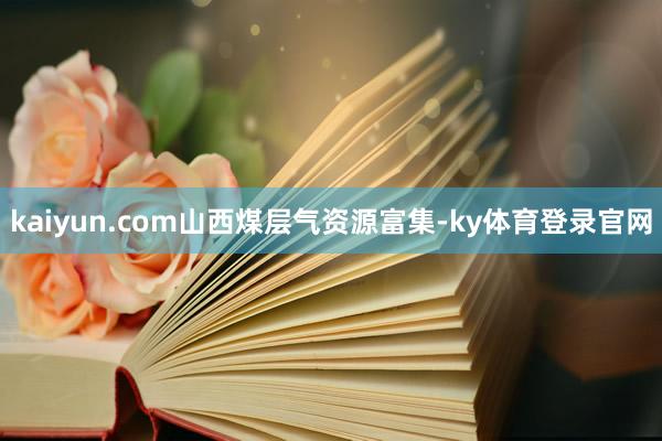 kaiyun.com　　山西煤层气资源富集-ky体育登录官网