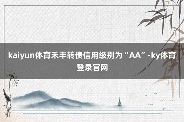 kaiyun体育禾丰转债信用级别为“AA”-ky体育登录官网
