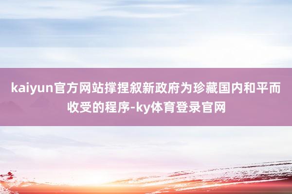 kaiyun官方网站撑捏叙新政府为珍藏国内和平而收受的程序-ky体育登录官网