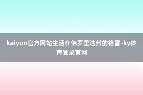 kaiyun官方网站生活在佛罗里达州的格雷-ky体育登录官网