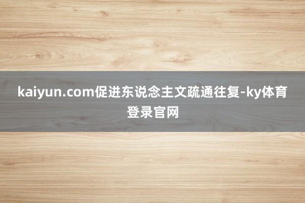 kaiyun.com促进东说念主文疏通往复-ky体育登录官网