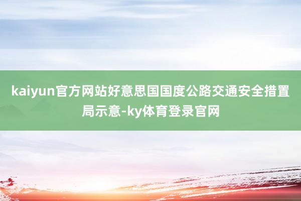 kaiyun官方网站好意思国国度公路交通安全措置局示意-ky体育登录官网