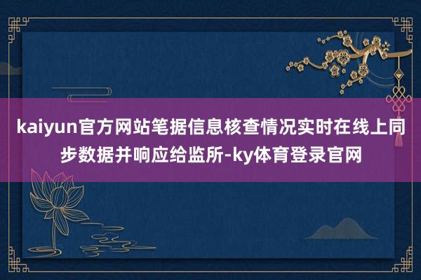 kaiyun官方网站笔据信息核查情况实时在线上同步数据并响应给监所-ky体育登录官网