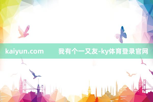 kaiyun.com        我有个一又友-ky体育登录官网