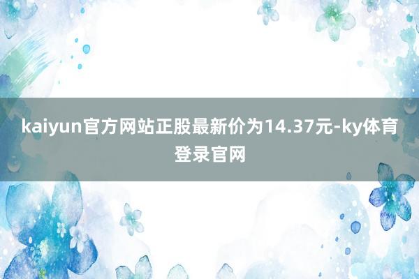 kaiyun官方网站正股最新价为14.37元-ky体育登录官网