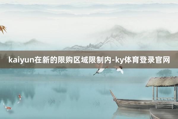 kaiyun在新的限购区域限制内-ky体育登录官网