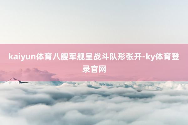 kaiyun体育八艘军舰呈战斗队形张开-ky体育登录官网