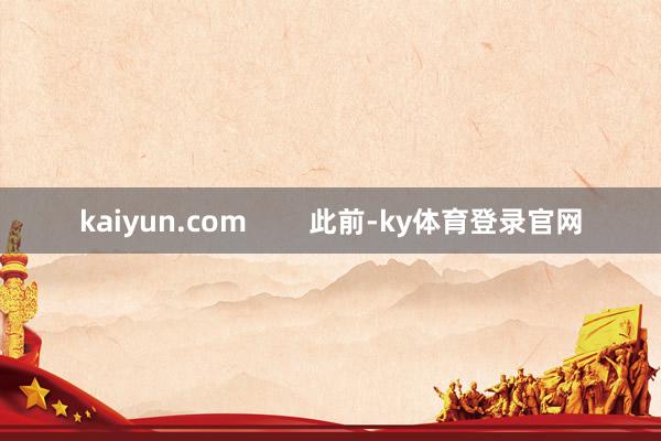 kaiyun.com 此前-ky体育登录官网