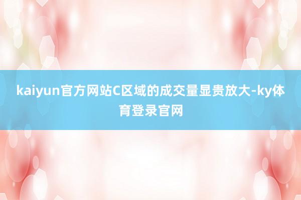 kaiyun官方网站C区域的成交量显贵放大-ky体育登录官网