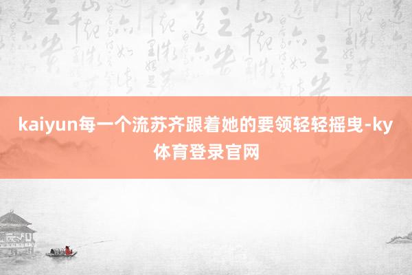 kaiyun每一个流苏齐跟着她的要领轻轻摇曳-ky体育登录官网