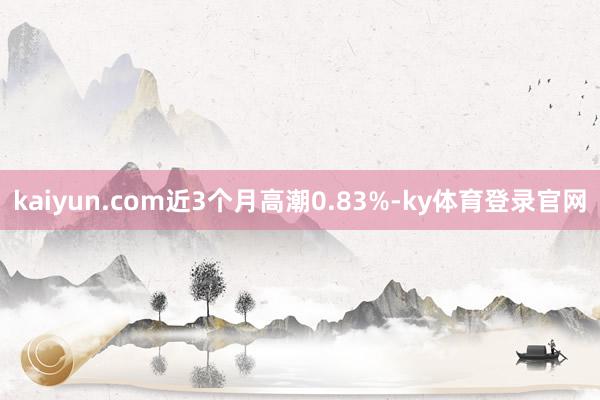 kaiyun.com近3个月高潮0.83%-ky体育登录官网
