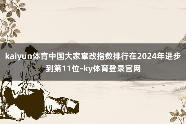 kaiyun体育中国大家窜改指数排行在2024年进步到第11位-ky体育登录官网