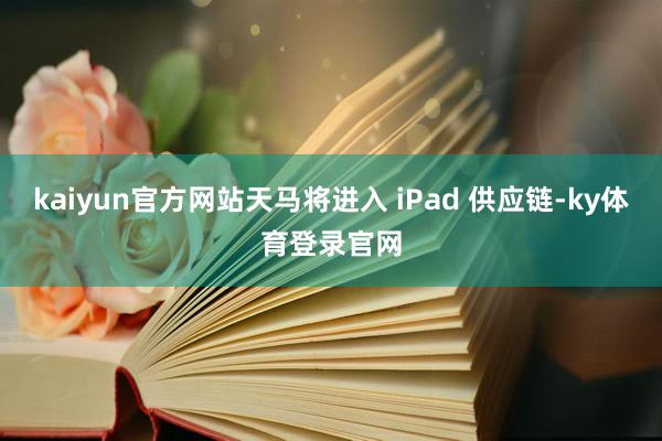 kaiyun官方网站天马将进入 iPad 供应链-ky体育登录官网