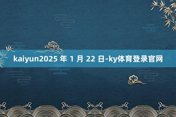 kaiyun2025 年 1 月 22 日-ky体育登录官网