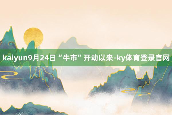kaiyun9月24日“牛市”开动以来-ky体育登录官网