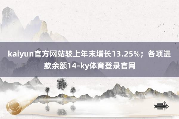 kaiyun官方网站较上年末增长13.25%；各项进款余额14-ky体育登录官网