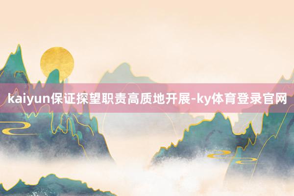 kaiyun保证探望职责高质地开展-ky体育登录官网