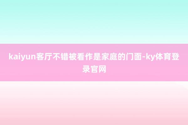 kaiyun客厅不错被看作是家庭的门面-ky体育登录官网