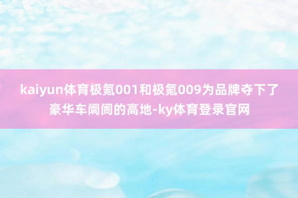 kaiyun体育极氪001和极氪009为品牌夺下了豪华车阛阓的高地-ky体育登录官网